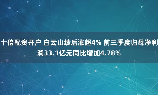 十倍配资开户 白云山绩后涨超4% 前三季度归母净利润33.1亿元同比增加4.78%