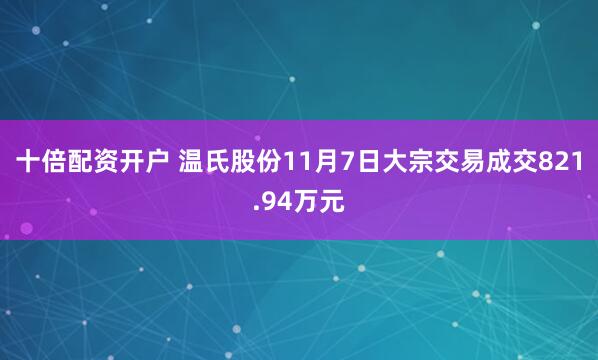 十倍配资开户 温氏股份11月7日大宗交易成交821.94万元